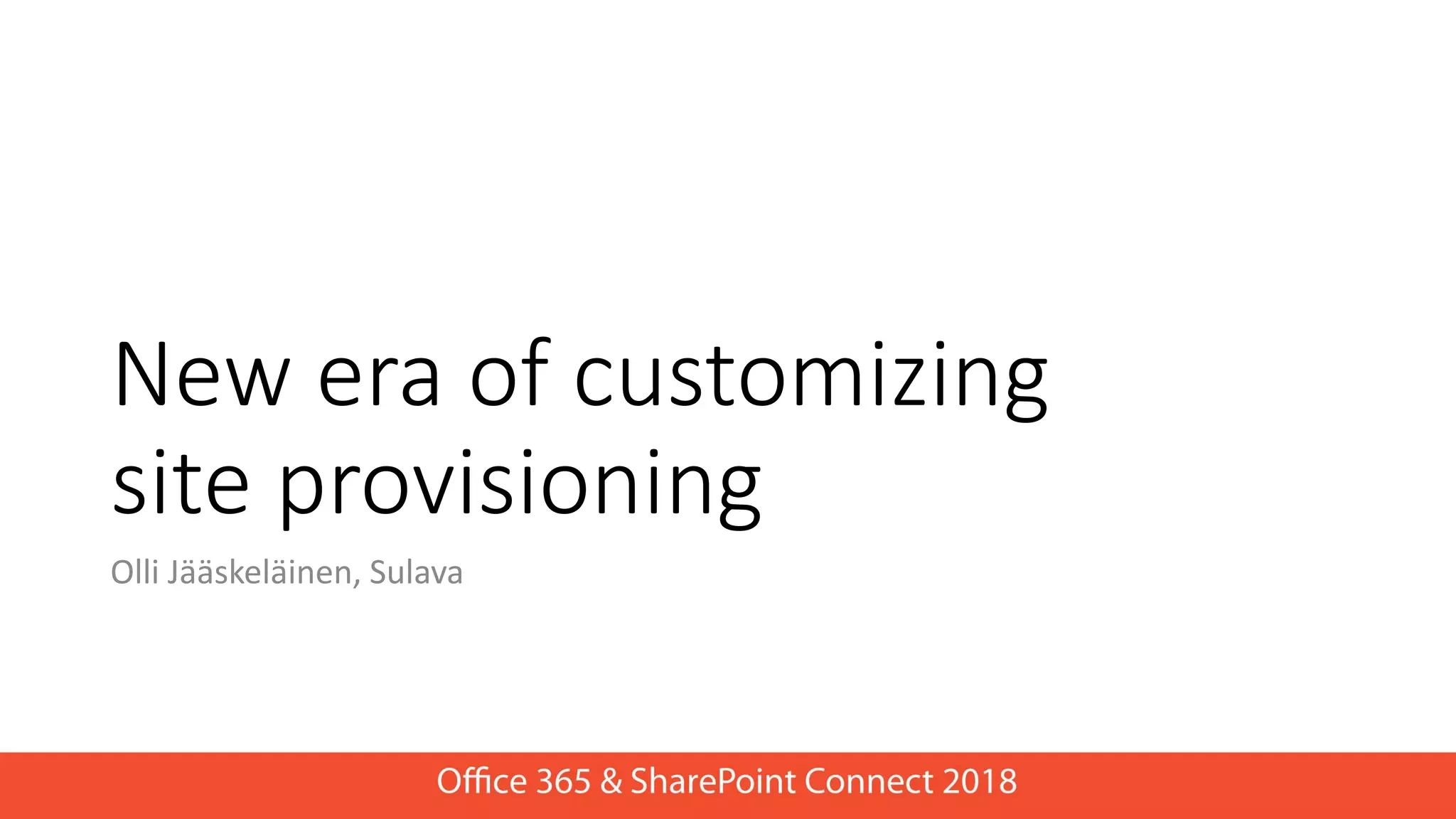 New era of customizing
site provisioning
Olli Jääskeläinen, Sulava
 