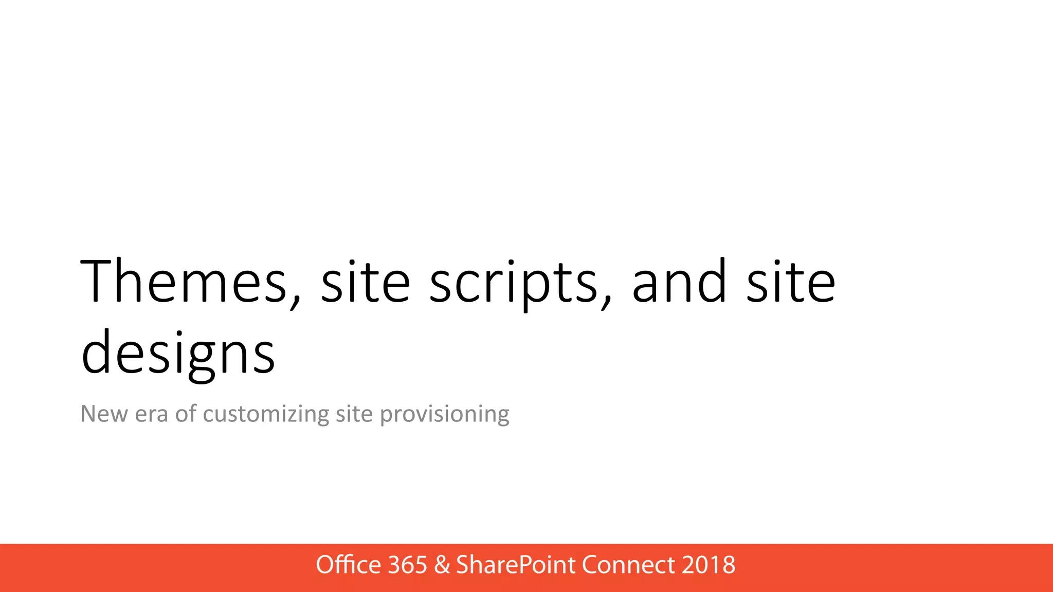 Themes, site scripts, and site
designs
New era of customizing site provisioning
 