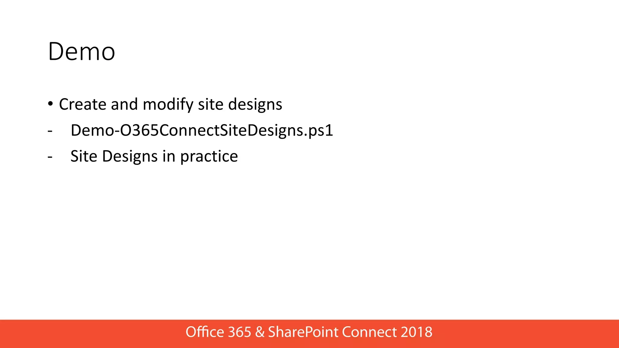 • Create and modify site designs
- Demo-O365ConnectSiteDesigns.ps1
- Site Designs in practice
Demo
 