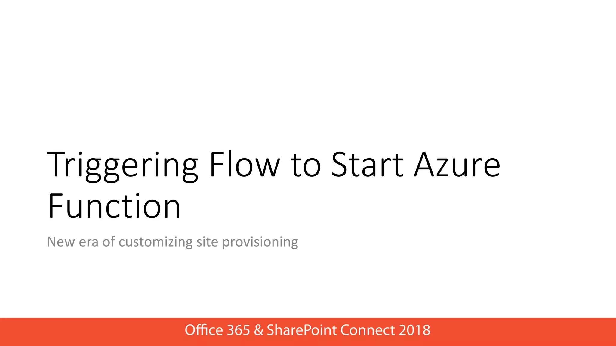 Triggering Flow to Start Azure
Function
New era of customizing site provisioning
 
