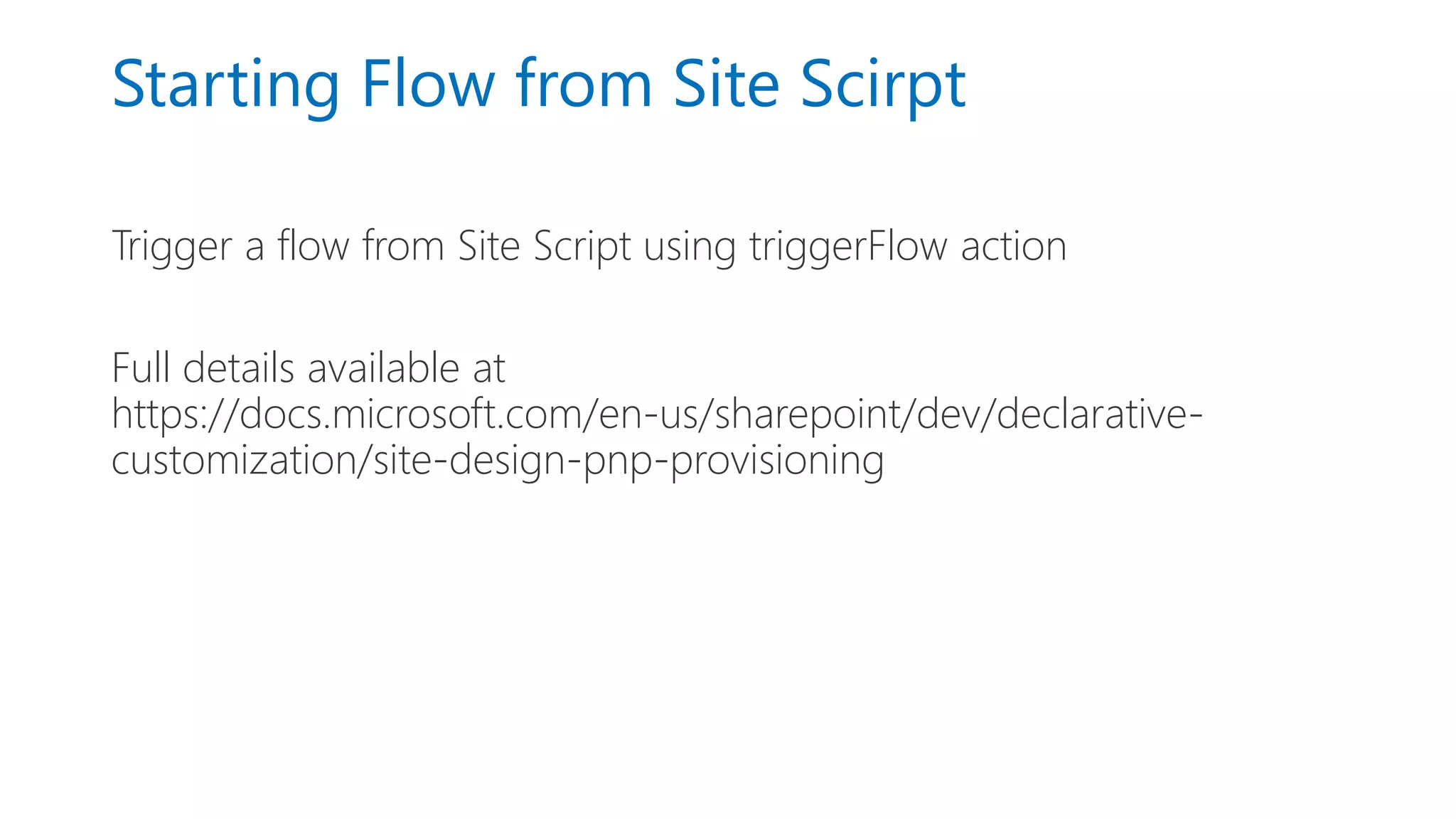 Starting Flow from Site Scirpt
Trigger a flow from Site Script using triggerFlow action
Full details available at
https://docs.microsoft.com/en-us/sharepoint/dev/declarative-
customization/site-design-pnp-provisioning
 