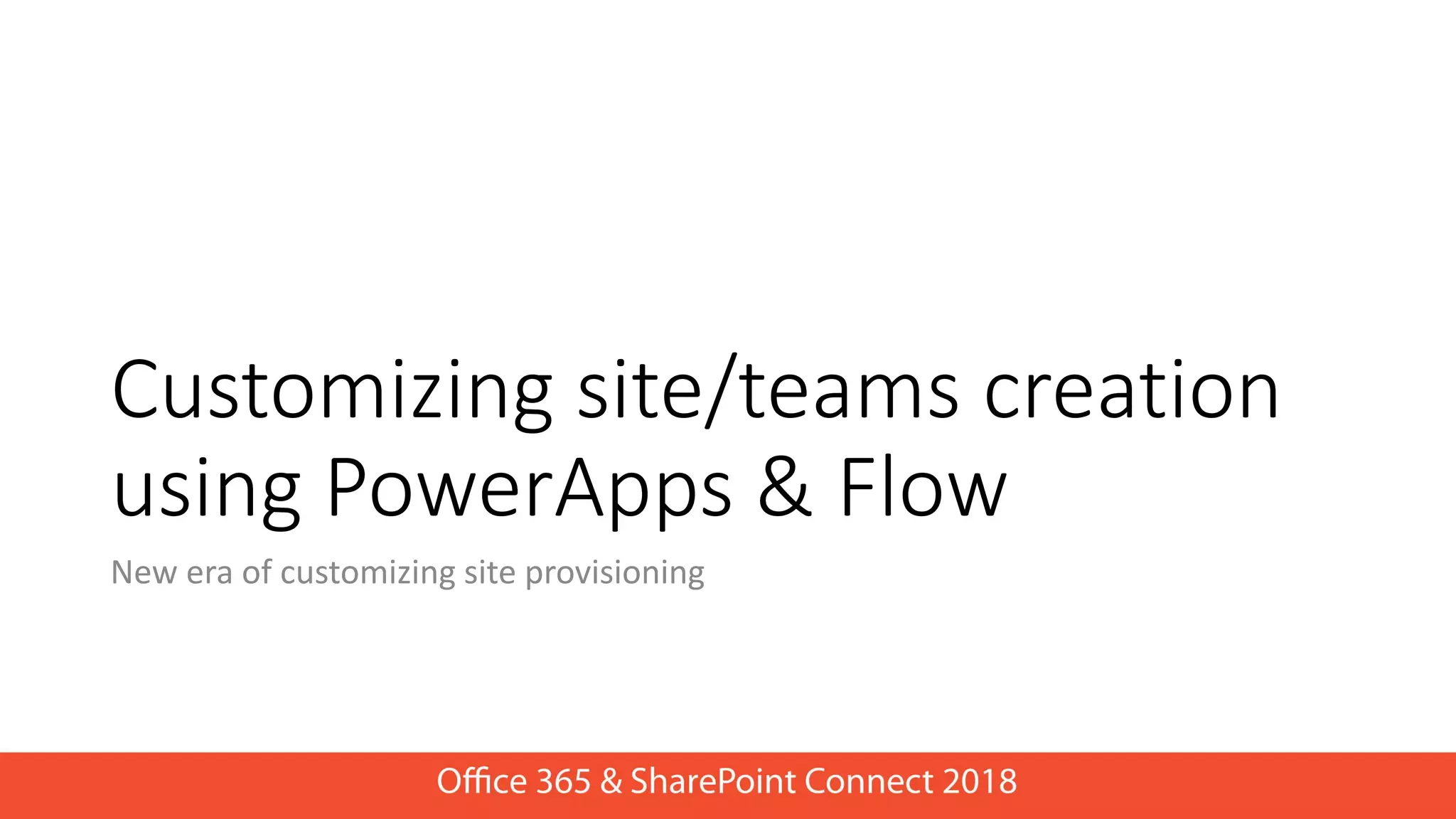 Customizing site/teams creation
using PowerApps & Flow
New era of customizing site provisioning
 