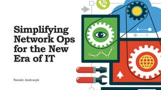 Simplifying
Network Ops
for the New
Era of IT
Natalie Andrusyk
 
