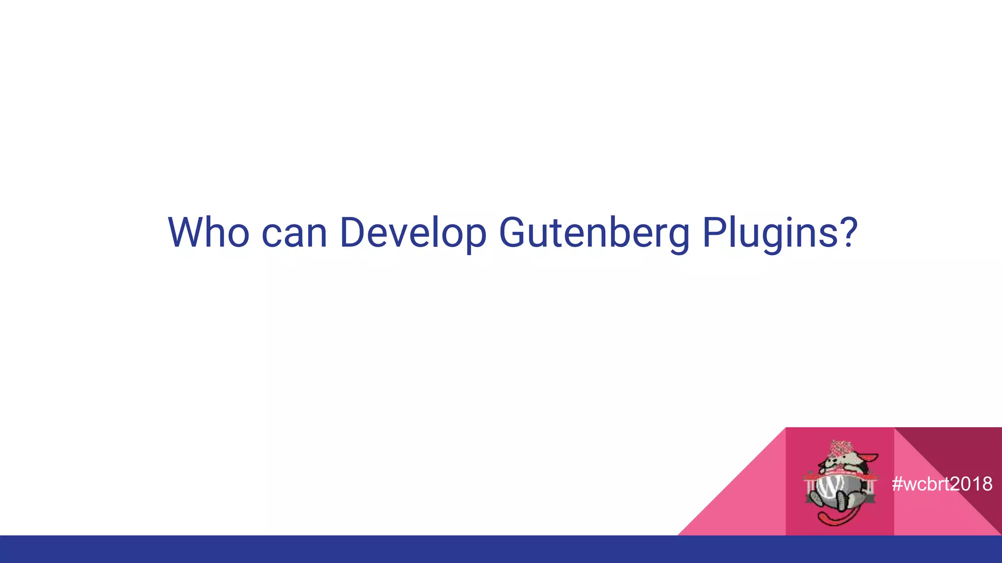 Who can Develop Gutenberg Plugins?
#wcbrt2018