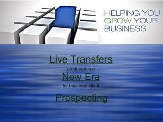 Live Transfers   produced in a   New Era   for business-client   Prospecting 
