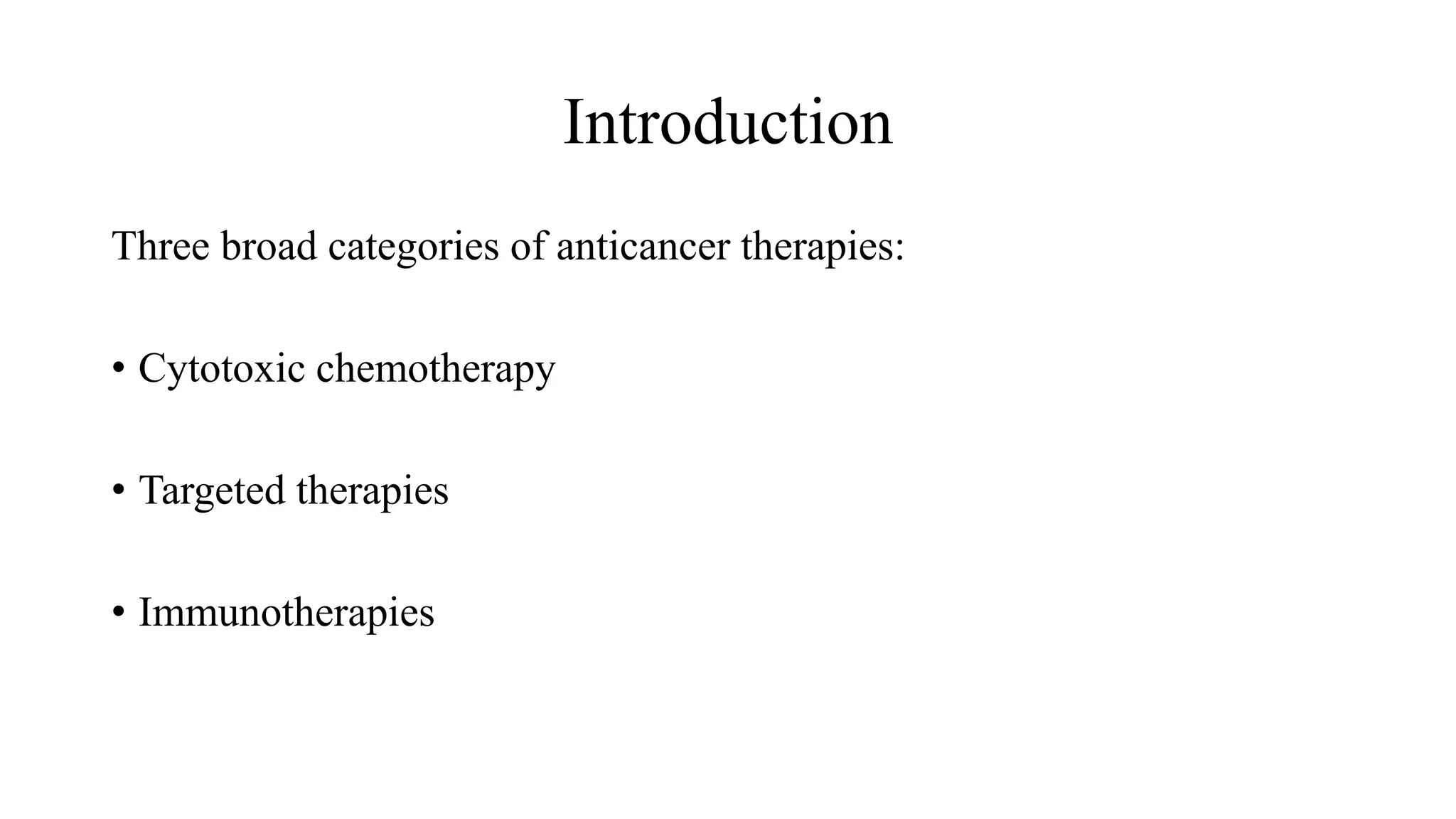 Introduction
Three broad categories of anticancer therapies:
• Cytotoxic chemotherapy
• Targeted therapies
• Immunotherapies
 