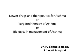 Newer drugs and therapeutics for Asthma
or
Targeted therapy of Asthma
or
Biologics in management of Asthma
Dr. P. Saitheja Reddy
Lilavati hospital
 