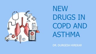 NEW
DRUGS IN
COPD AND
ASTHMA
DR. DURGESH HIREKAR
 