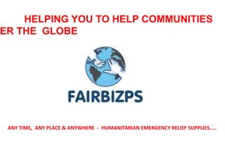 ANY TIME, ANY PLACE & ANYWHERE - HUMANITARIAN EMERGENCY RELIEF SUPPLIES…..
HELPING YOU TO HELP COMMUNITIES
ER THE GLOBE
 