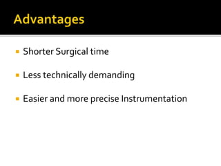  Shorter Surgical time
 Less technically demanding
 Easier and more precise Instrumentation
 