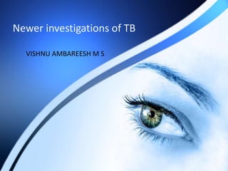 Newer investigations of TB 
VISHNU AMBAREESH M S 
 