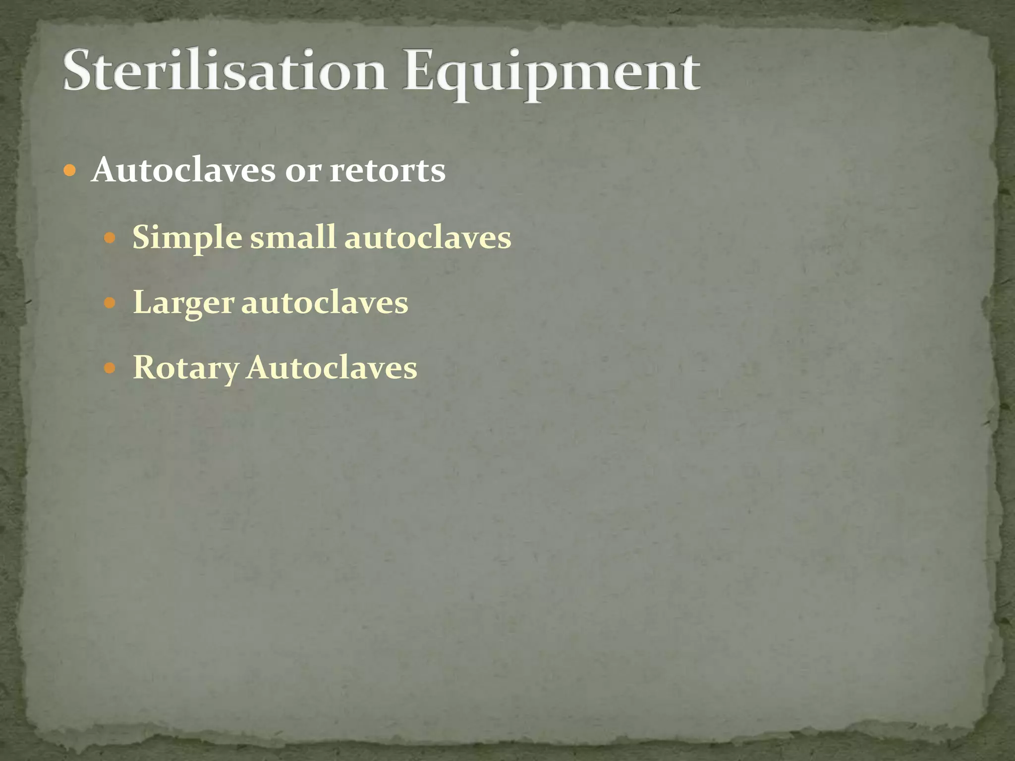  Autoclaves or retorts
 Simple small autoclaves
 Larger autoclaves
 Rotary Autoclaves
 
