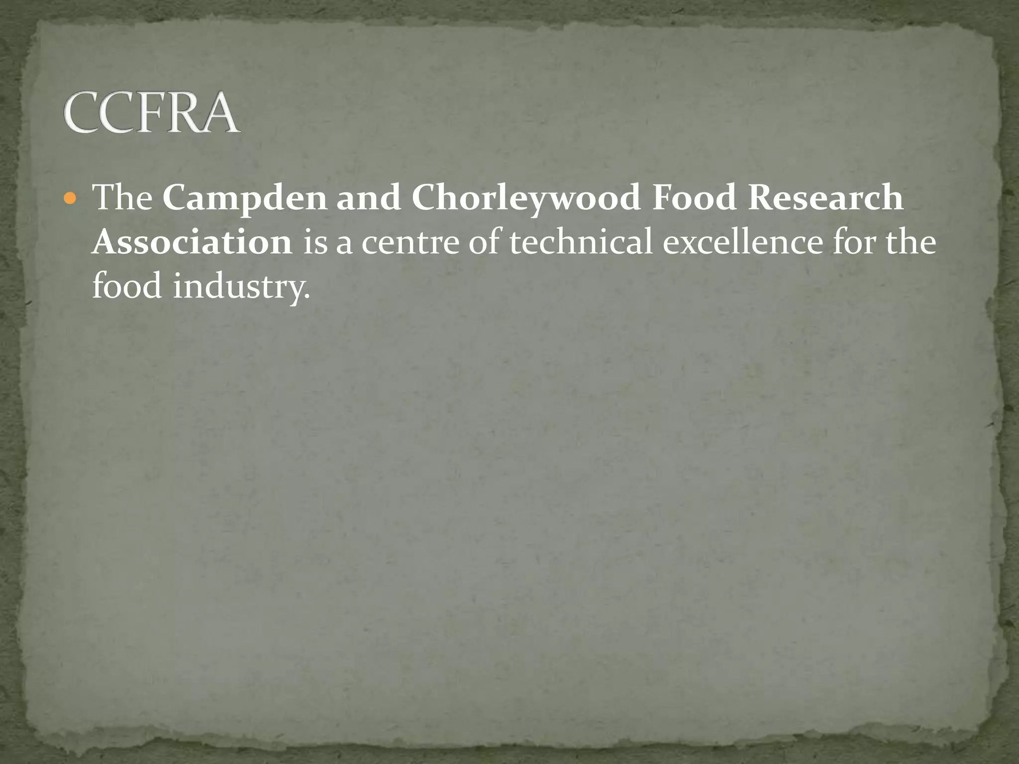  The Campden and Chorleywood Food Research
Association is a centre of technical excellence for the
food industry.
 