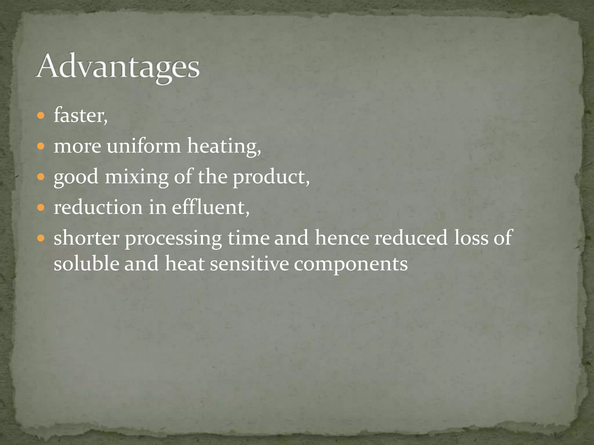  faster,
 more uniform heating,
 good mixing of the product,
 reduction in effluent,
 shorter processing time and hence reduced loss of
soluble and heat sensitive components
 