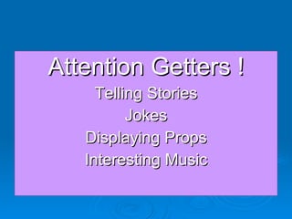 Attention Getters ! Telling Stories Jokes Displaying Props Interesting Music 