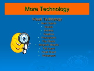 More Technology Visual Technology Real Objects Models Exhibits Graphics Photographs Flip Charts Magnetic Boards Felt board Chalk Board Whiteboard 