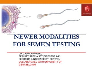 NEWER MODALITIES
FOR SEMEN TESTING
DR GAURI AGARWAL
FERILITY SPECIALIST(DIRECTOR IVF)
SEEDS OF INNOCENCE IVF CENTRE-
COLLABORATED WITH UNIVERSITY OF
GENT,BELGIUM
 