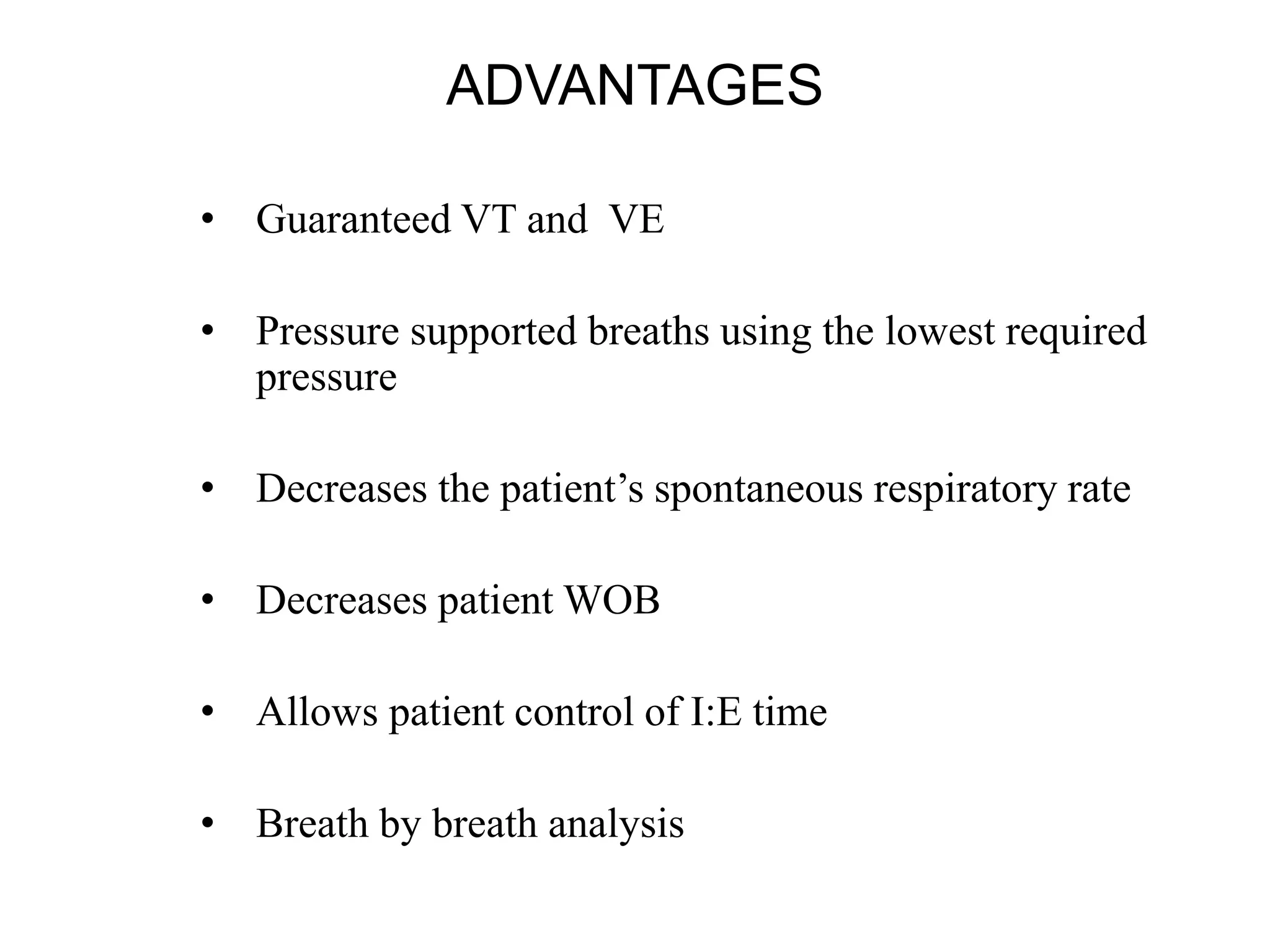 ADVANTAGES
• Guaranteed VT and VE
• Pressure supported breaths using the lowest required
pressure
• Decreases the patient’s spontaneous respiratory rate
• Decreases patient WOB
• Allows patient control of I:E time
• Breath by breath analysis
 