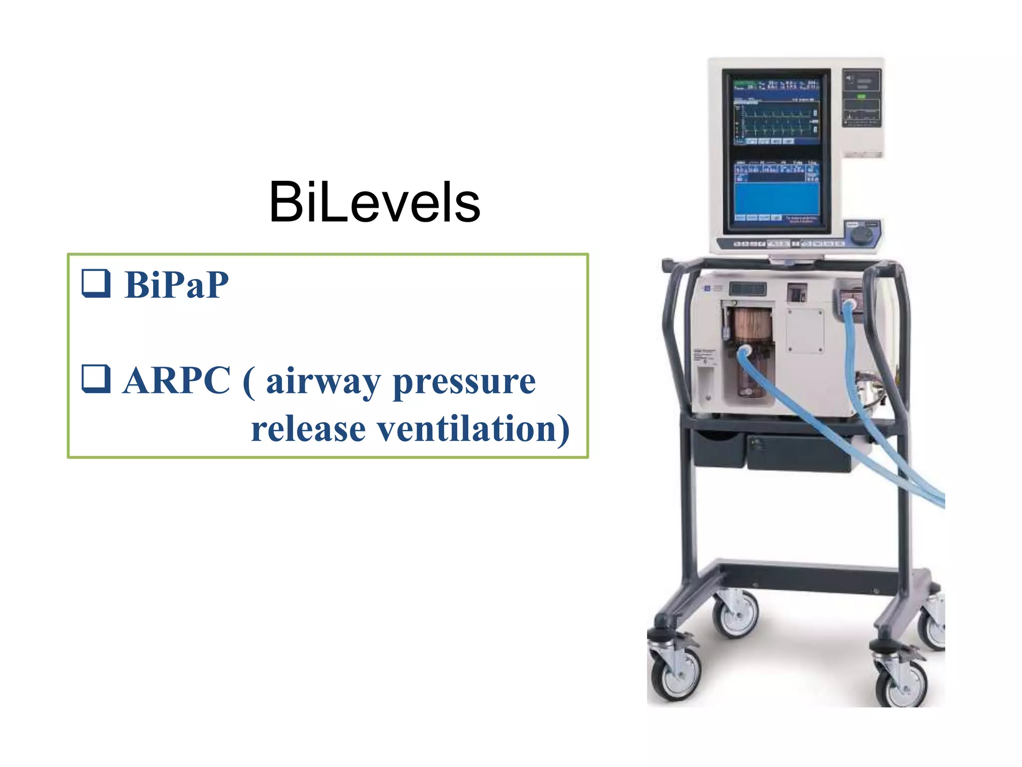 BiLevels
 BiPaP
 ARPC ( airway pressure
release ventilation)
 