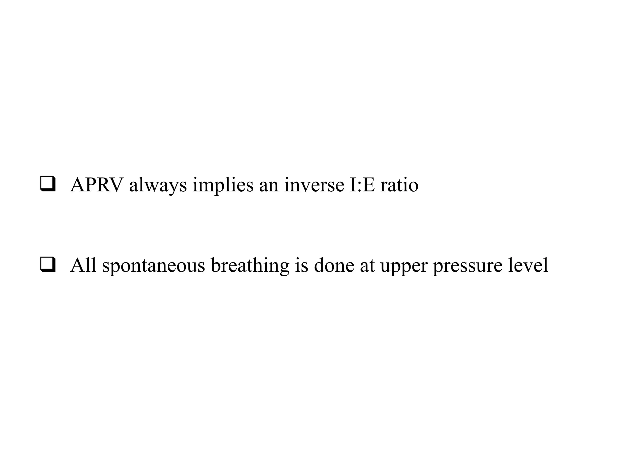  APRV always implies an inverse I:E ratio
 All spontaneous breathing is done at upper pressure level
 