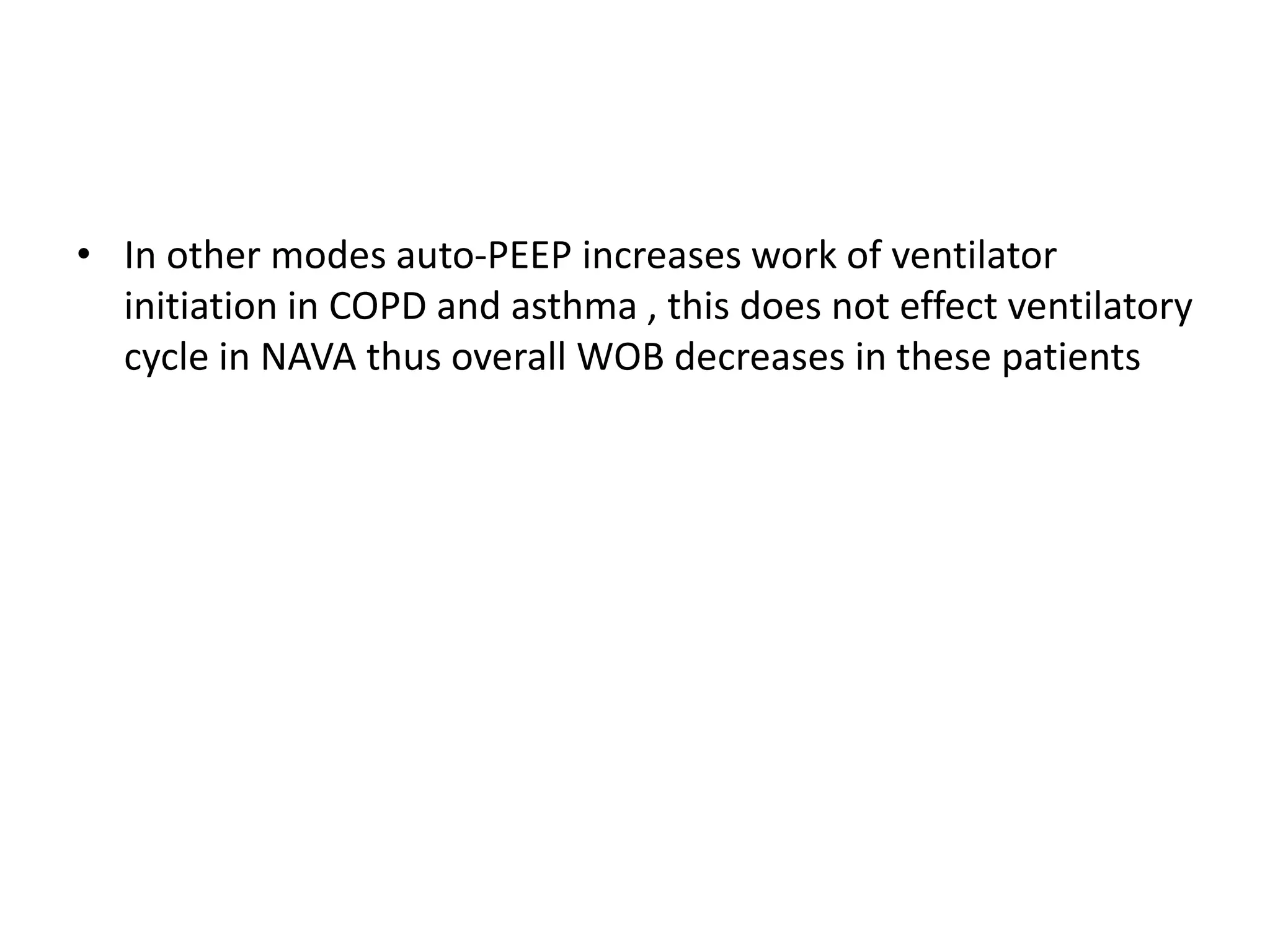 • In other modes auto-PEEP increases work of ventilator
initiation in COPD and asthma , this does not effect ventilatory
cycle in NAVA thus overall WOB decreases in these patients
 