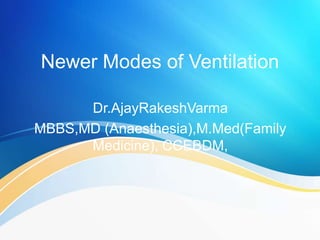 Newer Modes of Ventilation
Dr.AjayRakeshVarma
MBBS,MD (Anaesthesia),M.Med(Family
Medicine), CCEBDM,
 