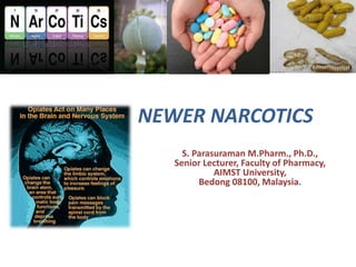 NEWER NARCOTICS
S. Parasuraman M.Pharm., Ph.D.,
Senior Lecturer, Faculty of Pharmacy,
AIMST University,
Bedong 08100, Malaysia.
 