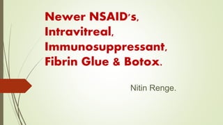 Newer NSAID's,
Intravitreal,
Immunosuppressant,
Fibrin Glue & Botox.
Nitin Renge.
 