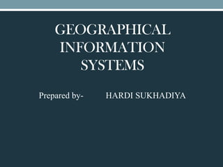 GEOGRAPHICAL
INFORMATION
SYSTEMS
Prepared by- HARDI SUKHADIYA
 