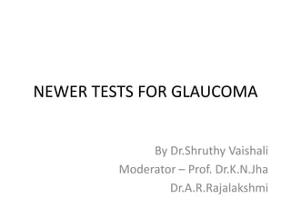 NEWER TESTS FOR GLAUCOMA
By Dr.Shruthy Vaishali
Moderator – Prof. Dr.K.N.Jha
Dr.A.R.Rajalakshmi
 