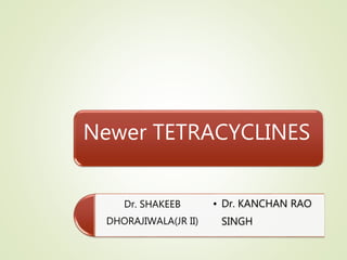 Newer TETRACYCLINES
Dr. SHAKEEB
DHORAJIWALA(JR II)
• Dr. KANCHAN RAO
SINGH
 
