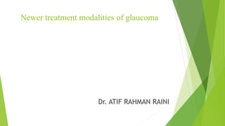 Newer treatment modalities of glaucoma
Dr. ATIF RAHMAN RAINI
 