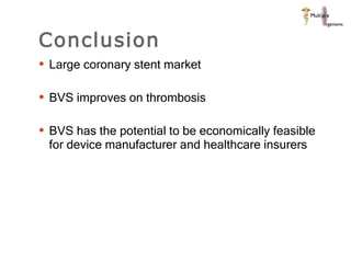 Conclusion  Large coronary stent market BVS improves on thrombosis  BVS has the potential to be economically feasible for device manufacturer and healthcare insurers  