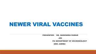 NEWER VIRAL VACCINES
PRESENTER - DR. NAGENDRA KUMAR
JR2
PG DEPARTMENT OF MICROBIOLOGY
GMC JAMMU
 