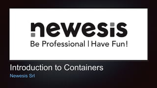Introduction to Containers
Newesis Srl
 