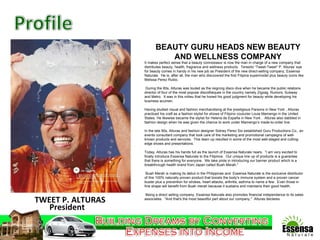 TWEET P. ALTURAS President BEAUTY GURU HEADS NEW BEAUTY AND WELLNESS COMPANY It makes perfect sense that a beauty connoisseur is now the man in charge of a new company that distributes beauty, health, fragrance and wellness products.  Teresito “Tweet-Tweet” P. Alturas’ eye for beauty comes in handy in his new job as President of the new direct-selling company, Essensa Naturale.  He is, after all, the man who discovered the first Filipina supermodel plus beauty icons like Melissa Perez Rubio.   During the 80s, Alturas was touted as the reigning disco diva when he became the public relations director of four of the most popular discotheques in the country namely Zigzag, Rumors, Subway and Metro.  It was in this milieu that he honed his good judgment for beauty while developing his business acumen. Having studied visual and fashion merchandising at the prestigious Parsons in New York , Alturas practiced his craft as a fashion stylist for shows of Filipino couturier Louie Mamengo in the United States. He likewise became the stylist for Helena de España in New York .  Alturas also dabbled in fashion design when he was given the chance to work under Mamengo’s made-to-order line. In the late 90s, Alturas and fashion designer Sidney Perez Sio established Guru Productions Co., an events consultant company that took care of the marketing and promotional campaigns of well-known products and services.  This team up resulted in some of the most well-staged and cutting-edge shows and presentations. Today, Alturas has his hands full as the launch of Essensa Naturale nears.  “I am very excited to finally introduce Essensa Naturale to the Filipinos.  Our unique line up of products is a guarantee that there is something for everyone.  We take pride in introducing our banner product which is a breakthrough health brand from Japan called Buah Merah."  Buah Merah is making its debut in the Philippines and  Essensa Naturale is the exclusive distributor of this 100% naturally proven product that boosts the body's immune system and a proven cancer buster plus a prevention for strokes, heart attacks, arthritis, asthma to name a few.  Even those in fine shape will benefit from Buah merah because it sustains and maintains their good health.  Being a direct selling company, Essensa Naturale also promotes financial independence to its sales associates.  "And that's the most beautiful part about our company,"  Alturas declares. 