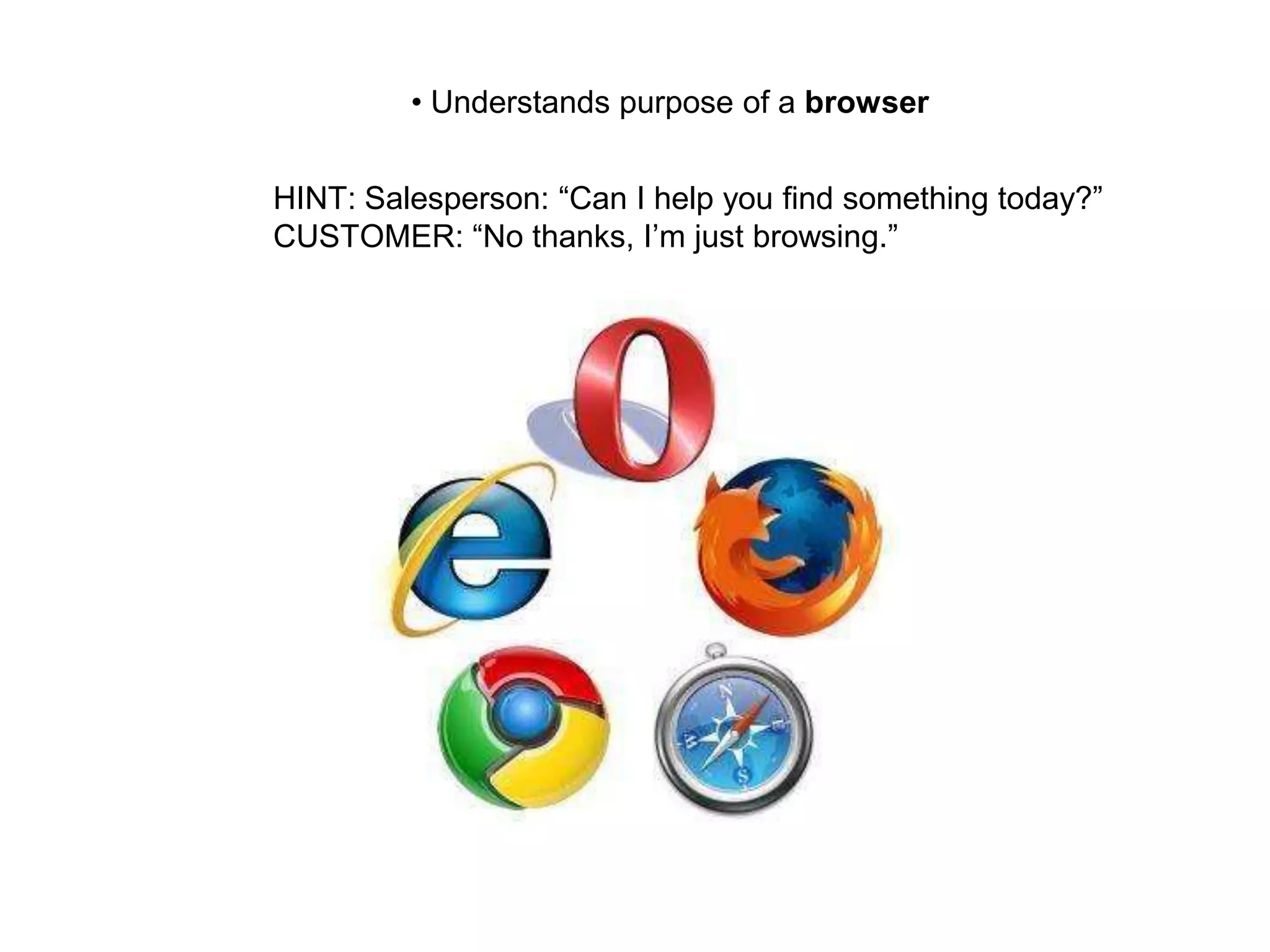 • Understands purpose of a browser
HINT: Salesperson: “Can I help you find something today?”
CUSTOMER: “No thanks, I’m just browsing.”
 