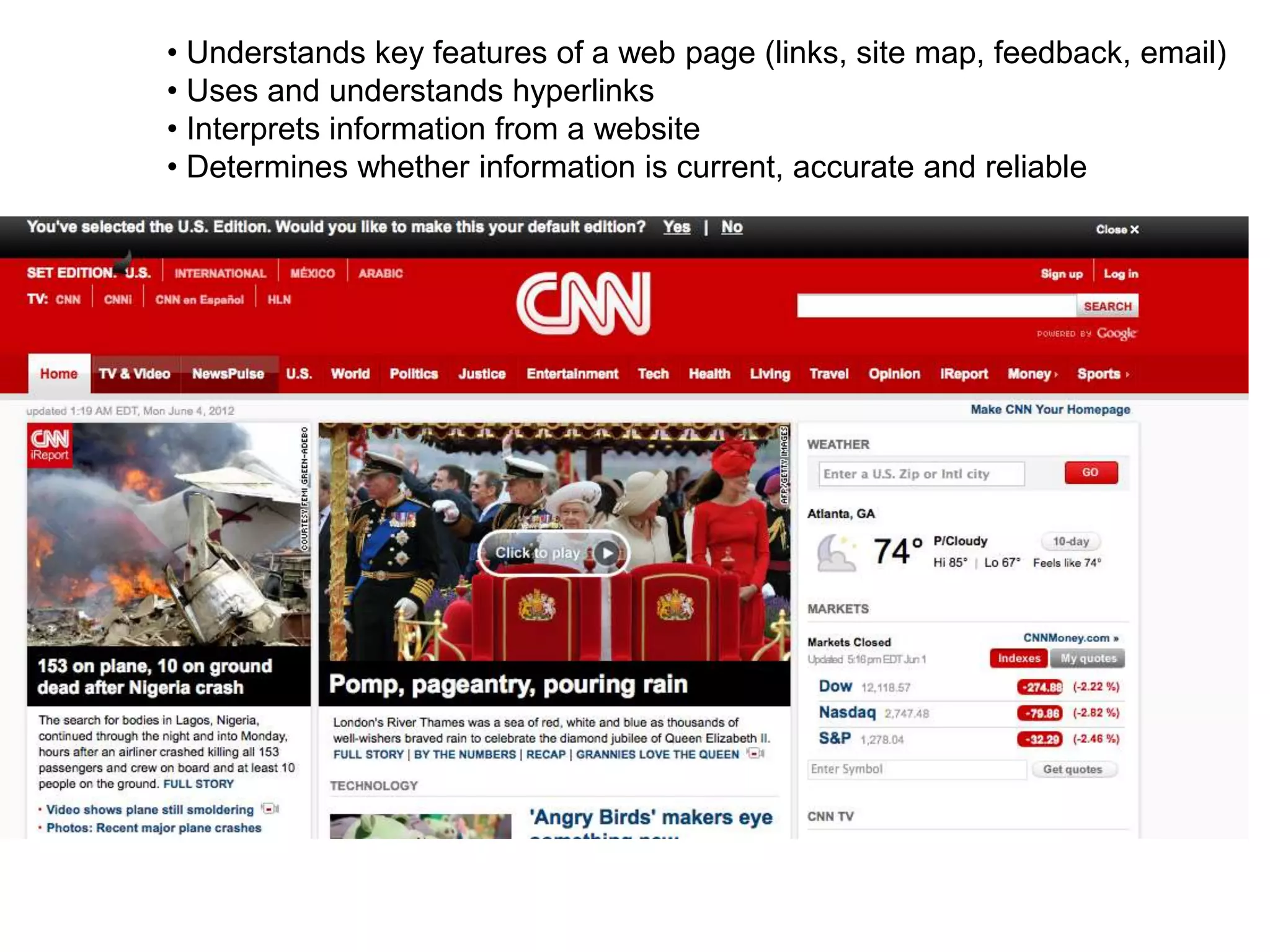 • Understands key features of a web page (links, site map, feedback, email)
• Uses and understands hyperlinks
• Interprets information from a website
• Determines whether information is current, accurate and reliable
 
