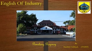 English Of Industry
By
Nazilatul Ardhiyah (1912003)
Pemalang Regency
 