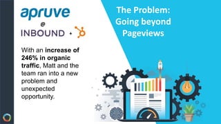 With an increase of
246% in organic
traffic, Matt and the
team ran into a new
problem and
unexpected
opportunity.
The Problem:
Going beyond
Pageviews
 