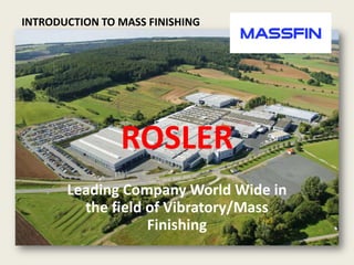INTRODUCTION TO MASS FINISHING ROSLER Leading Company World Wide in the field of Vibratory/Mass Finishing 