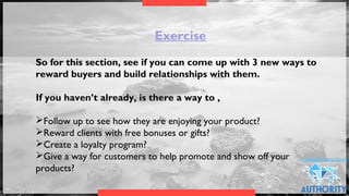Exercise
So for this section, see if you can come up with 3 new ways to
reward buyers and build relationships with them.
 ...
