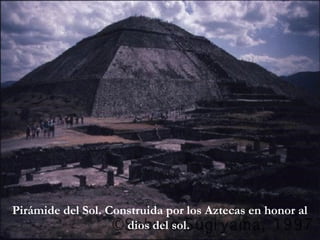 Pirámide del Sol. Construida por los Aztecas en honor al
                     dios del sol.
 