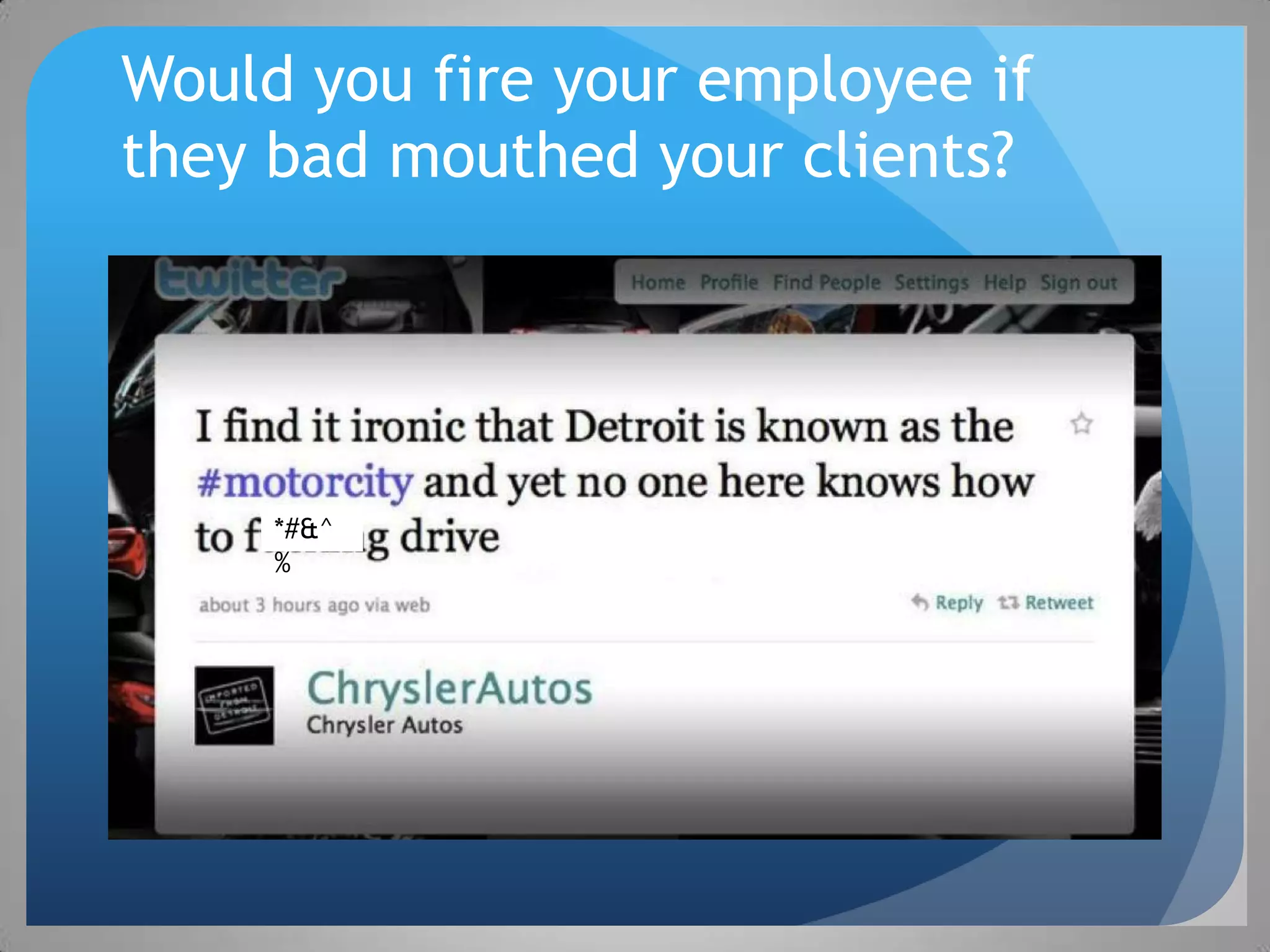 Would you fire your employee if
they bad mouthed your clients?




     *#&^
     %
 