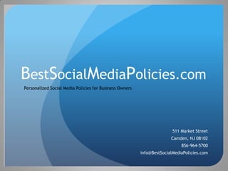 BestSocialMediaPolicies.com
Personalized Social Media Policies for Business Owners




                                                                        511 Market Street
                                                                       Camden, NJ 08102
                                                                            856-964-5700
                                                         info@BestSocialMediaPolicies.com
 