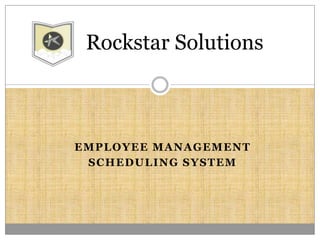 EMPLOYEE MANAGEMENT
SCHEDULING SYSTEM
Rockstar Solutions
 