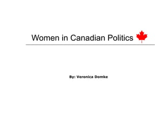 Women in Canadian Politics By: Veronica Domke   