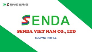 SENDA VIET NAM CO., LTD
CÔNG TY TNHH SENDA VIỆT NAM
COMPANY PROFILE
 