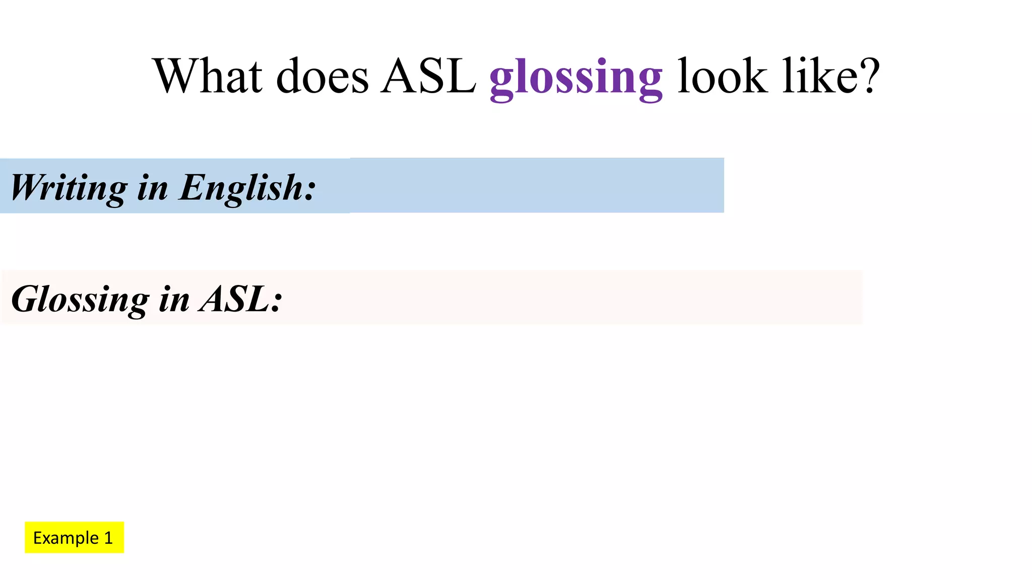 What does ASL glossing look like?
Writing in English:
Glossing in ASL:
Example 1
 