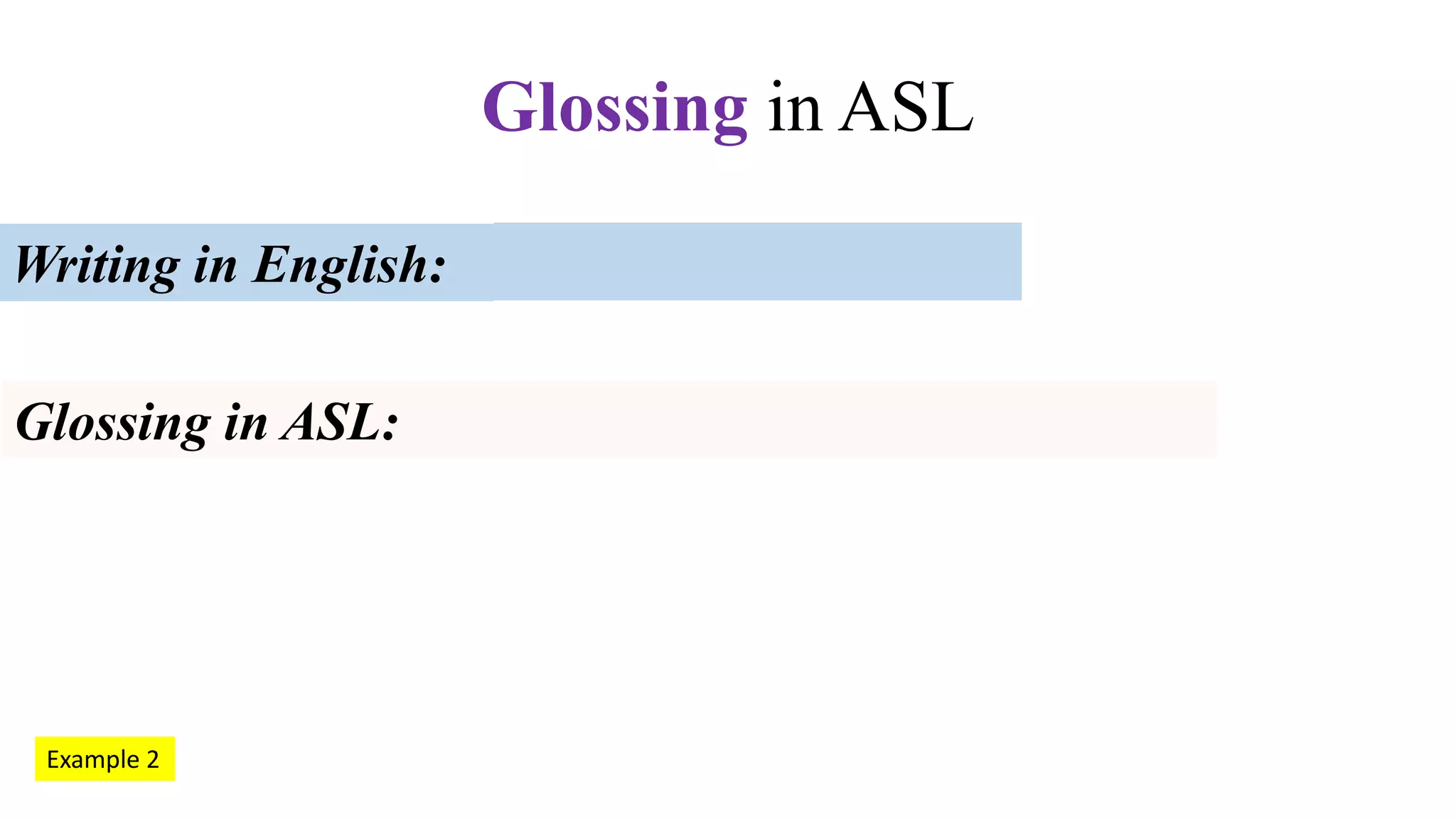 Glossing in ASL
Writing in English:
Glossing in ASL:
Example 2
 